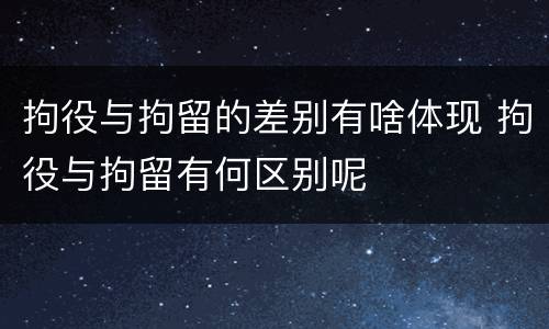 拘役与拘留的差别有啥体现 拘役与拘留有何区别呢
