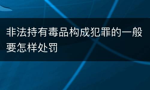 非法持有毒品构成犯罪的一般要怎样处罚