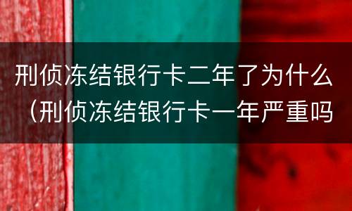 刑侦冻结银行卡二年了为什么（刑侦冻结银行卡一年严重吗）