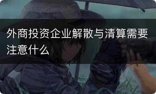 外商投资企业解散与清算需要注意什么
