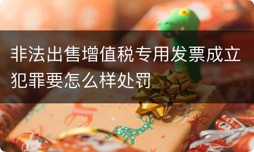 非法出售增值税专用发票成立犯罪要怎么样处罚