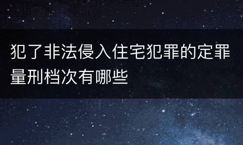 犯了非法侵入住宅犯罪的定罪量刑档次有哪些