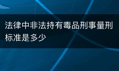 法律中非法持有毒品刑事量刑标准是多少