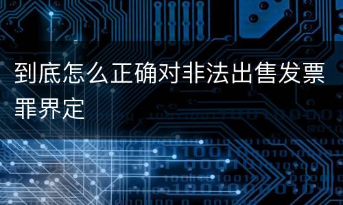 到底怎么正确对非法出售发票罪界定