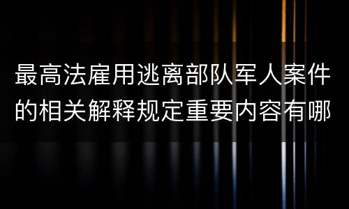 最高法雇用逃离部队军人案件的相关解释规定重要内容有哪些