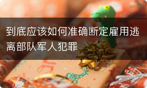 到底应该如何准确断定雇用逃离部队军人犯罪