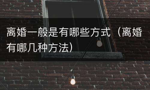 离婚一般是有哪些方式（离婚有哪几种方法）