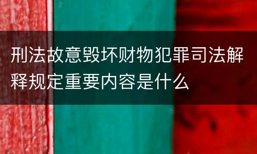 刑法故意毁坏财物犯罪司法解释规定重要内容是什么