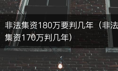 非法集资180万要判几年（非法集资170万判几年）