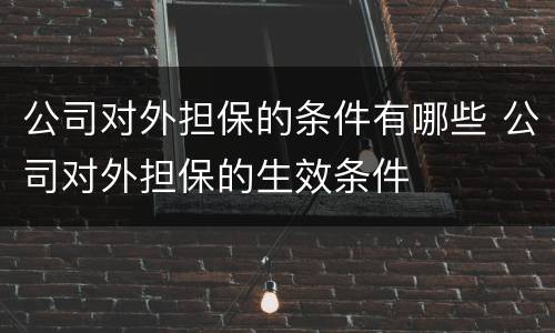 公司对外担保的条件有哪些 公司对外担保的生效条件