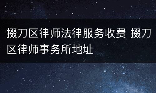 掇刀区律师法律服务收费 掇刀区律师事务所地址