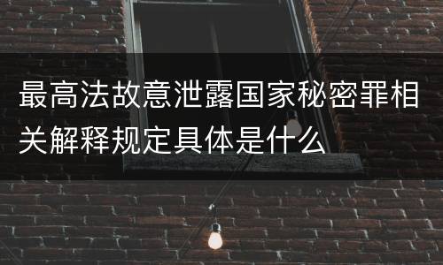 最高法故意泄露国家秘密罪相关解释规定具体是什么