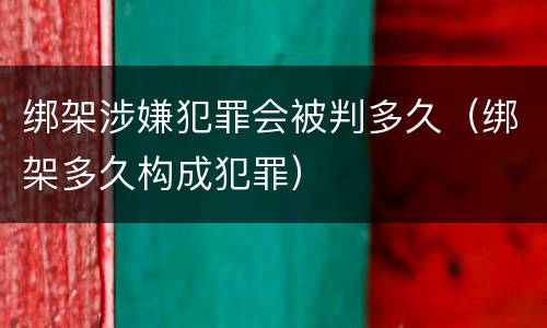 绑架涉嫌犯罪会被判多久（绑架多久构成犯罪）