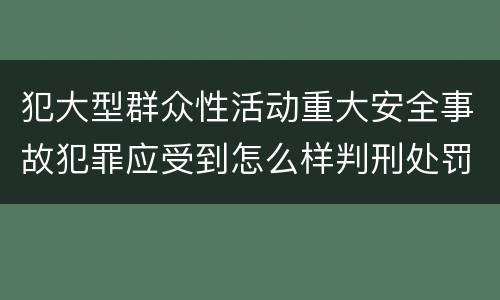 犯大型群众性活动重大安全事故犯罪应受到怎么样判刑处罚