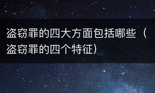 盗窃罪的四大方面包括哪些（盗窃罪的四个特征）