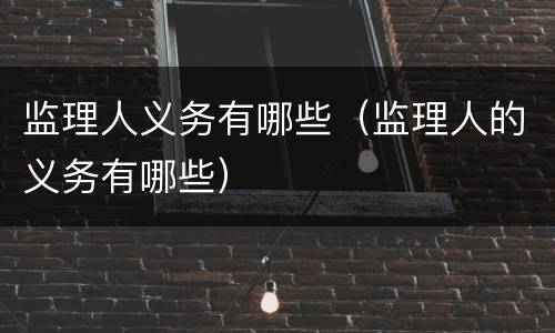 监理人义务有哪些（监理人的义务有哪些）