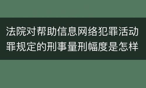 法院对帮助信息网络犯罪活动罪规定的刑事量刑幅度是怎样的