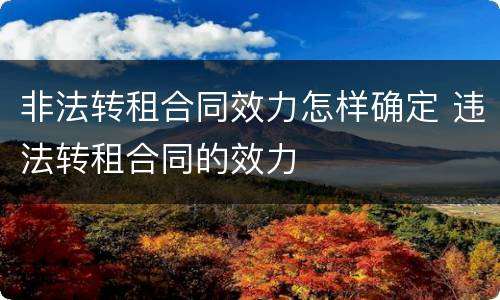 非法转租合同效力怎样确定 违法转租合同的效力