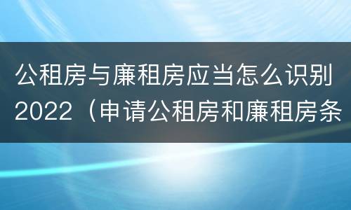 公租房与廉租房应当怎么识别2022（申请公租房和廉租房条件有什么区别吗）