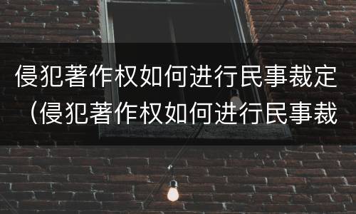 侵犯著作权如何进行民事裁定（侵犯著作权如何进行民事裁定的）