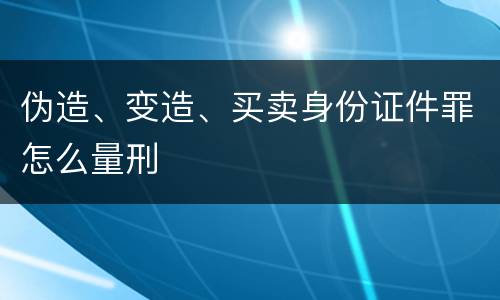 伪造、变造、买卖身份证件罪怎么量刑