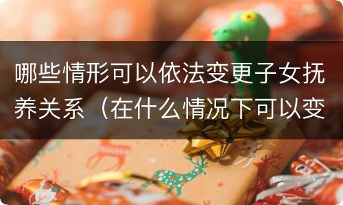 哪些情形可以依法变更子女抚养关系（在什么情况下可以变更子女的抚养权）