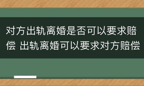 对方出轨离婚是否可以要求赔偿 出轨离婚可以要求对方赔偿多少