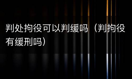 判处拘役可以判缓吗（判拘役有缓刑吗）