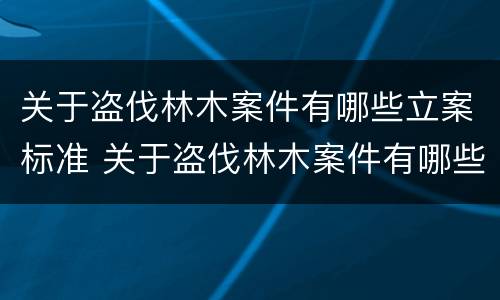 关于盗伐林木案件有哪些立案标准 关于盗伐林木案件有哪些立案标准规定