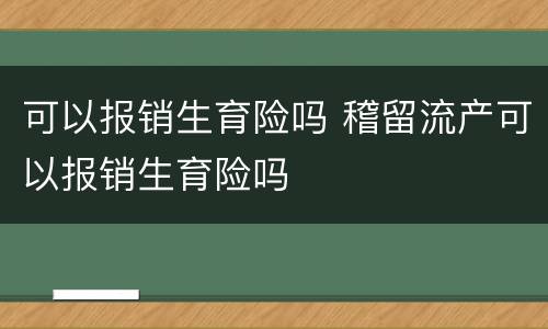 可以报销生育险吗 稽留流产可以报销生育险吗