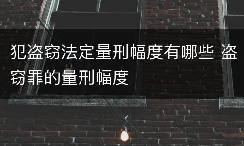 犯盗窃法定量刑幅度有哪些 盗窃罪的量刑幅度