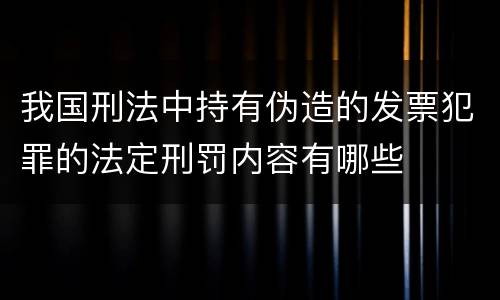 我国刑法中持有伪造的发票犯罪的法定刑罚内容有哪些