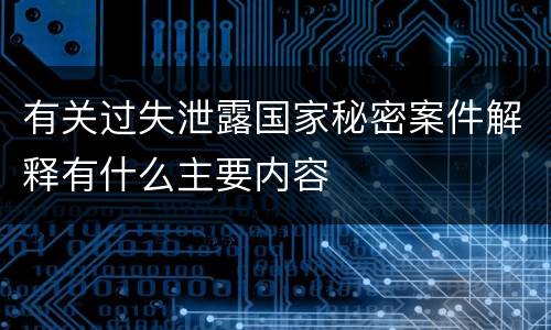 有关过失泄露国家秘密案件解释有什么主要内容