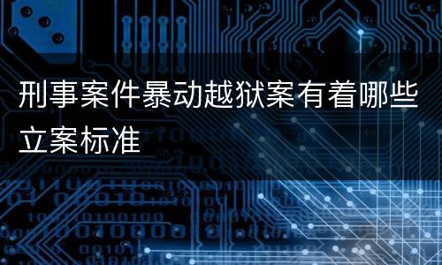刑事案件暴动越狱案有着哪些立案标准