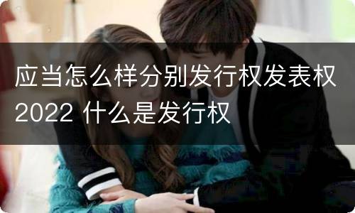 应当怎么样分别发行权发表权2022 什么是发行权
