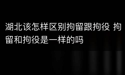 湖北该怎样区别拘留跟拘役 拘留和拘役是一样的吗