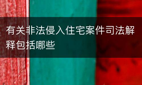 有关非法侵入住宅案件司法解释包括哪些