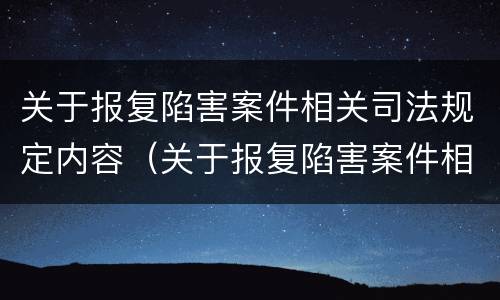关于报复陷害案件相关司法规定内容（关于报复陷害案件相关司法规定内容错误的是）