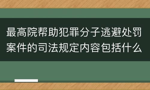 最高院帮助犯罪分子逃避处罚案件的司法规定内容包括什么