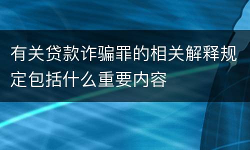 有关贷款诈骗罪的相关解释规定包括什么重要内容