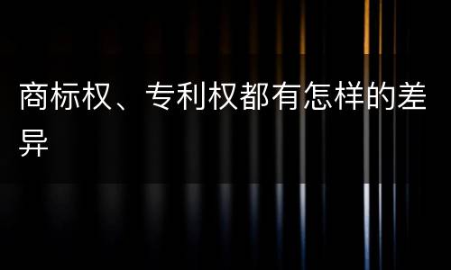 商标权、专利权都有怎样的差异