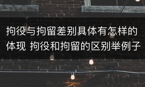 拘役与拘留差别具体有怎样的体现 拘役和拘留的区别举例子