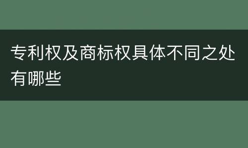 专利权及商标权具体不同之处有哪些