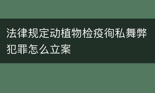 法律规定动植物检疫徇私舞弊犯罪怎么立案