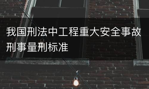 我国刑法中工程重大安全事故刑事量刑标准