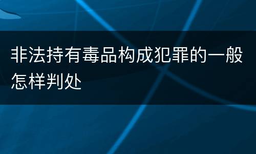 非法持有毒品构成犯罪的一般怎样判处