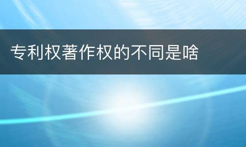 专利权著作权的不同是啥