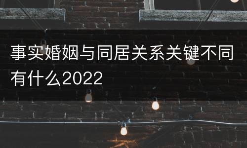 事实婚姻与同居关系关键不同有什么2022