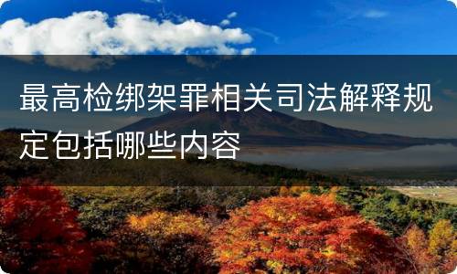 最高检绑架罪相关司法解释规定包括哪些内容
