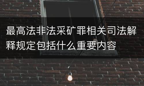 最高法非法采矿罪相关司法解释规定包括什么重要内容